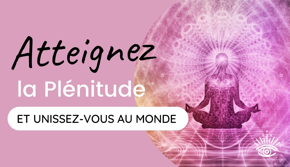 Atteignez la plénitude et unissez-vous au monde